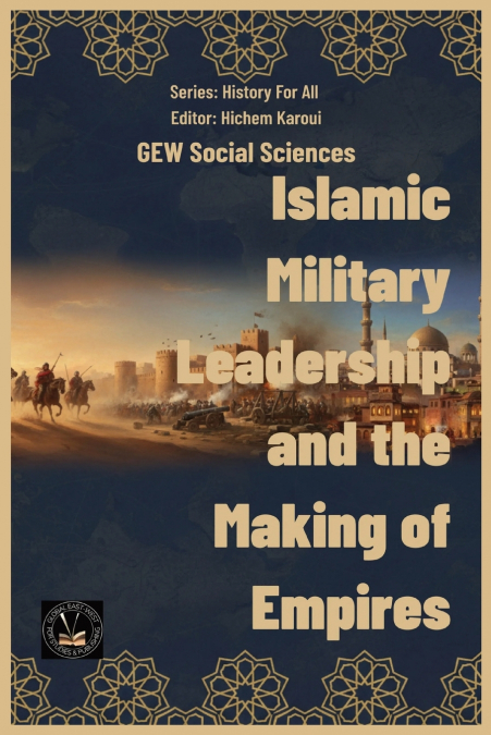 Islamic Military Leadership and the Making of Empires