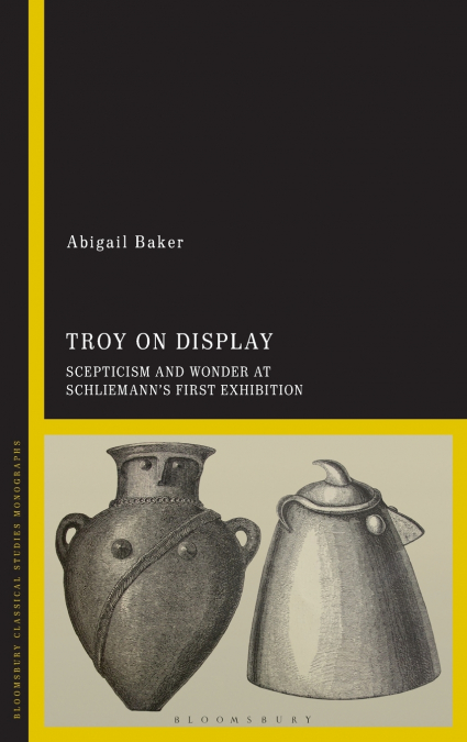 Troy on Display Scepticism and Wonder at Schliemann’s First Exhibition