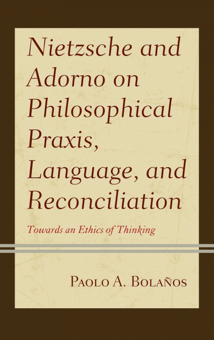 Nietzsche and Adorno on Philosophical Praxis, Language, and Reconciliation
