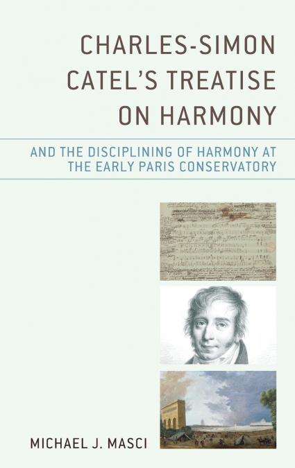 Charles-Simon Catel’s Treatise on Harmony and the Disciplining of Harmony at the Early Paris Conservatory