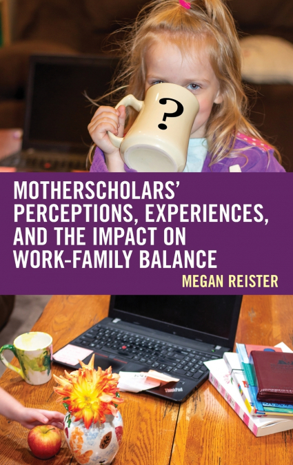 MotherScholars’ Perceptions, Experiences, and the Impact on Work-Family Balance