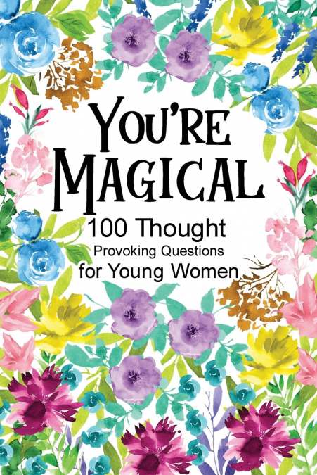 You’re Magical 100 Thought Provoking Questions for Young Women