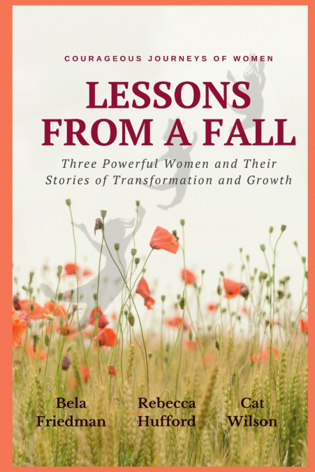 LESSONS FROM A FALL Three Powerful Women and Their Stories of Transformation and Growth