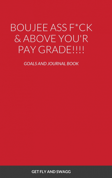 BOUJEE ASS F*CK & ABOVE YOU’R PAYSCALE !!!!