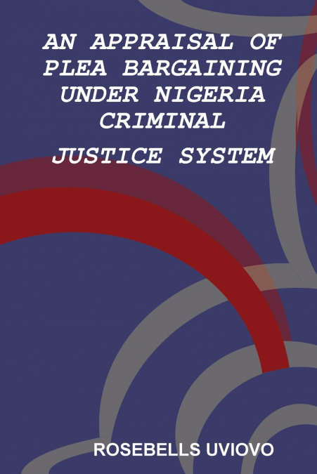 AN APPRAISAL OF PLEA BARGAINING UNDER NIGERIA  CRIMINAL JUSTICE SYSTEM
