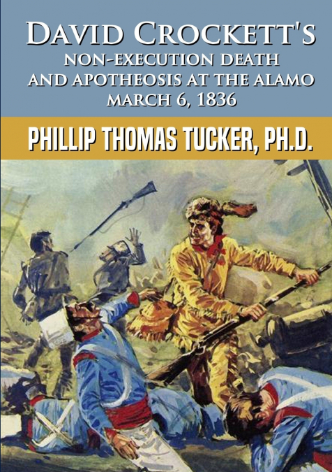 David Crockett’s Non-Execution Death and Apotheosis at the Alamo March 6, 1836