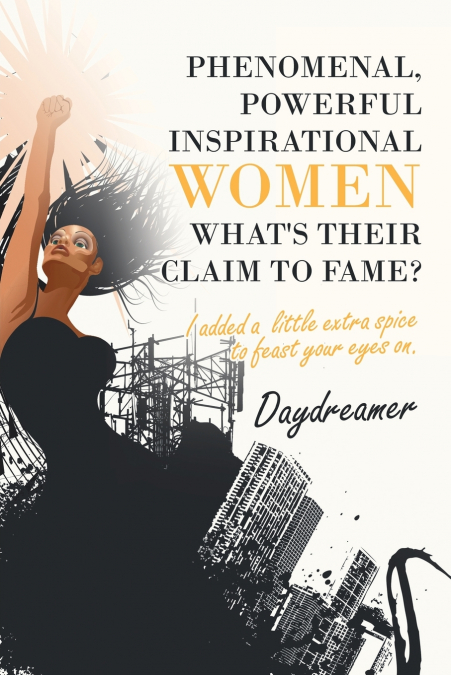 Phenomenal, Powerful Inspirational Women What’s Their Claim to Fame?
