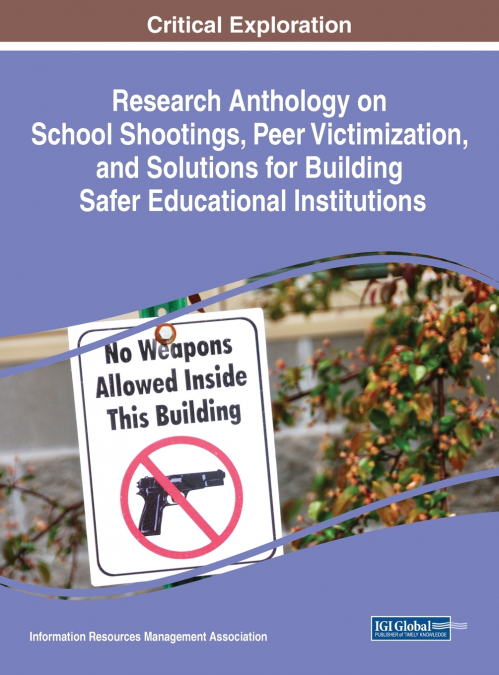 Research Anthology on School Shootings, Peer Victimization, and Solutions for Building Safer Educational Institutions