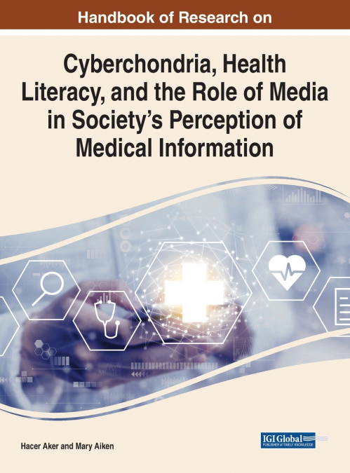 Handbook of Research on Cyberchondria, Health Literacy, and the Role of Media in Society’s Perception of Medical Information