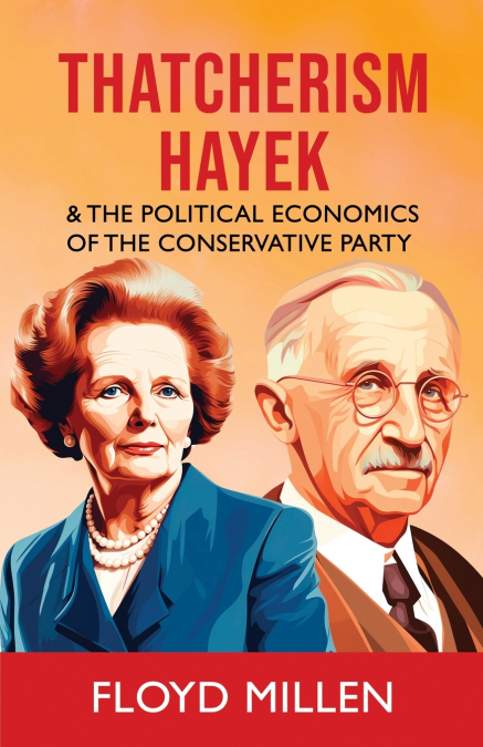 Thatcherism Hayek & the Political Economics of the Conservative Party