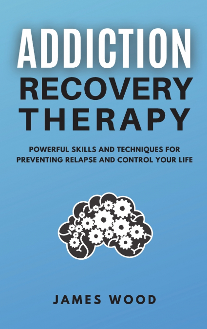 ADDICTION RECOVERY   Therapy  Powerful Skills and Techniques for Preventing Relapse and Control Your Life