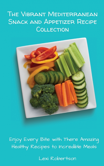 The Vibrant Mediterranean Snack and Appetizer Recipe Collection