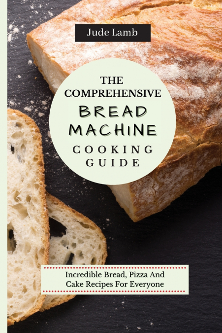 The Comprehensive Bread Machine Cooking Guide