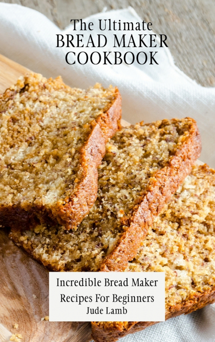 The Ultimate Bread Maker Cookbook