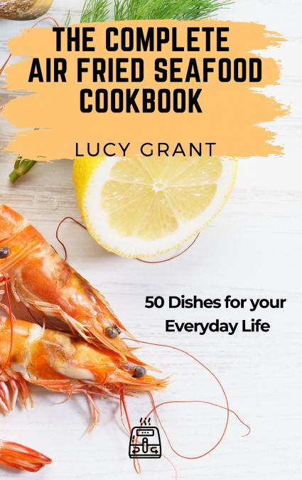 The Complete Air Fried Seafood Cookbook