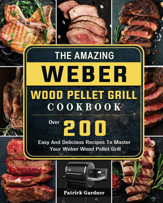 The Amazing Weber Wood Pellet Grill Cookbook