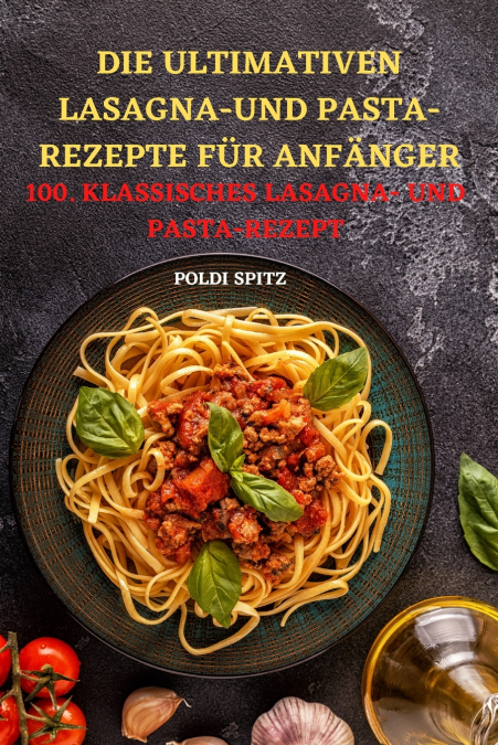 DIE ULTIMATIVEN LASAGNAUND PASTA-REZEPTE FÜR  ANFÄNGER