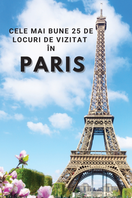 Cele Mai Bune 25 de Locuri de Vizitat în Paris
