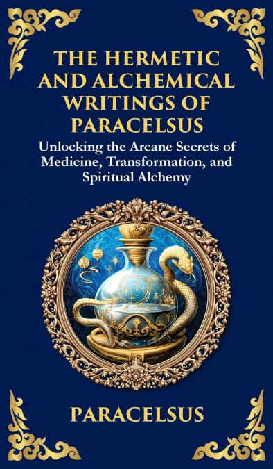 The Hermetic and Alchemical Writings of Paracelsus