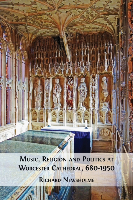 Music, Religion and Politics at Worcester Cathedral, 680-1950