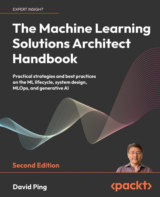 The Machine Learning Solutions Architect Handbook - Second Edition