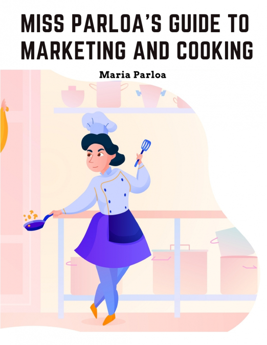 Miss Parloa’s Guide to Marketing and Cooking