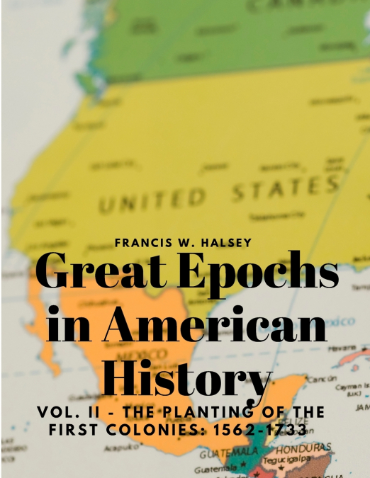 Great Epochs in American History, Vol. II - The Planting Of The First Colonies