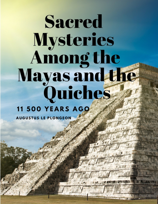 Sacred Mysteries Among the Mayas and the Quiches, 11 500 Years Ago