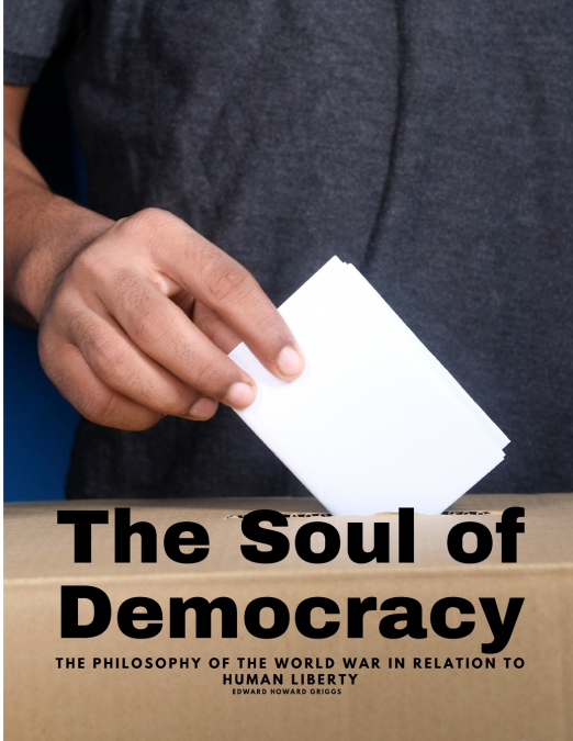 The Soul of Democracy - The Philosophy Of The World War In Relation To Human Liberty