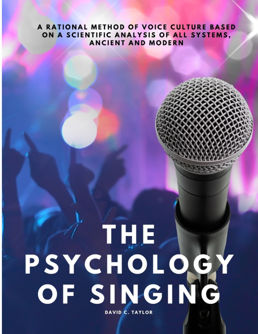 The Psychology of Singing - A Rational Method of Voice Culture Based on a Scientific Analysis of All Systems, Ancient and Modern