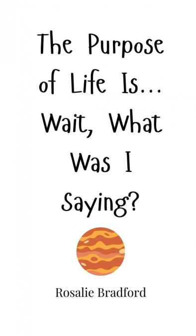 The Purpose of Life Is... Wait, What Was I Saying?