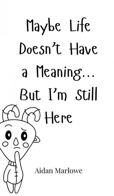 Maybe Life Doesn’t Have a Meaning... But I’m Still Here