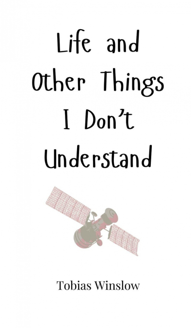 Life and Other Things I Don’t Understand