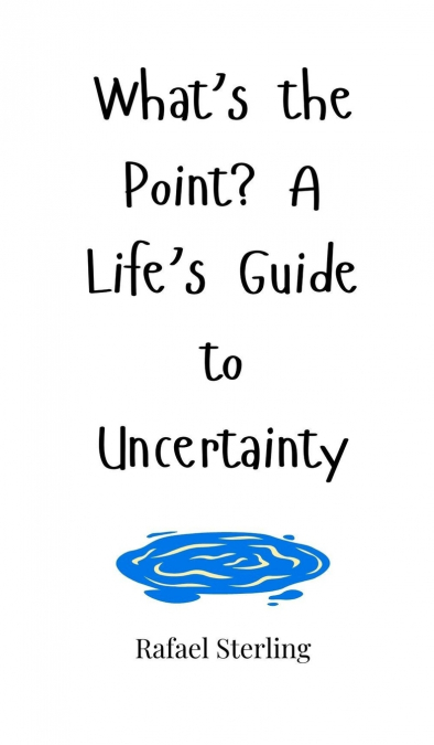 What’s the Point? A Life’s Guide to Uncertainty