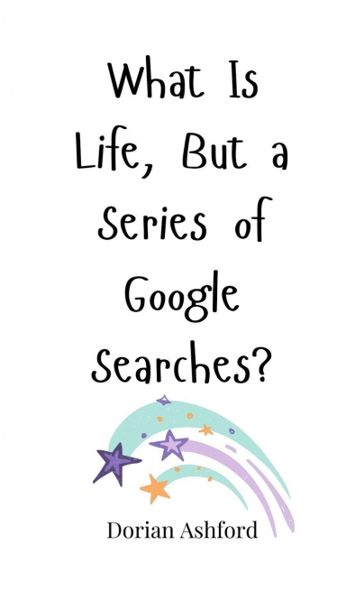 What Is Life, But a Series of Google Searches?