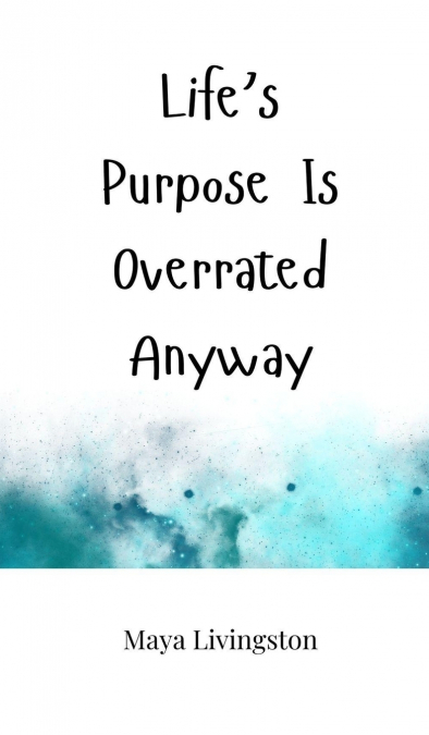 Life’s Purpose Is Overrated Anyway