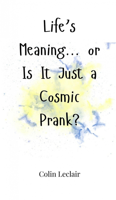 Life’s Meaning... or Is It Just a Cosmic Prank?