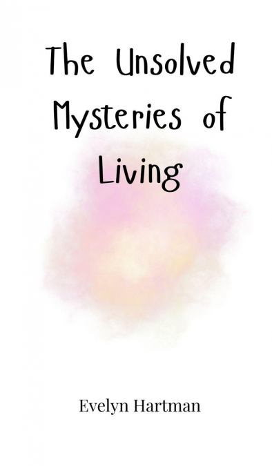 The Unsolved Mysteries of Living