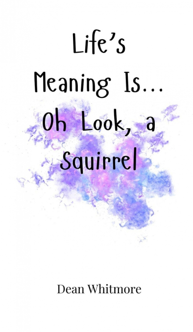 Life’s Meaning Is... Oh Look, a Squirrel