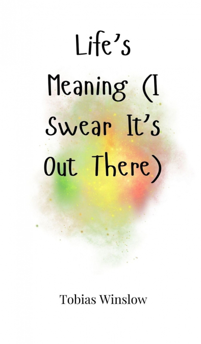 Life’s Meaning (I Swear It’s Out There)