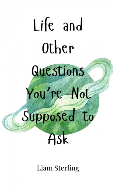 Life and Other Questions You’re Not Supposed to Ask