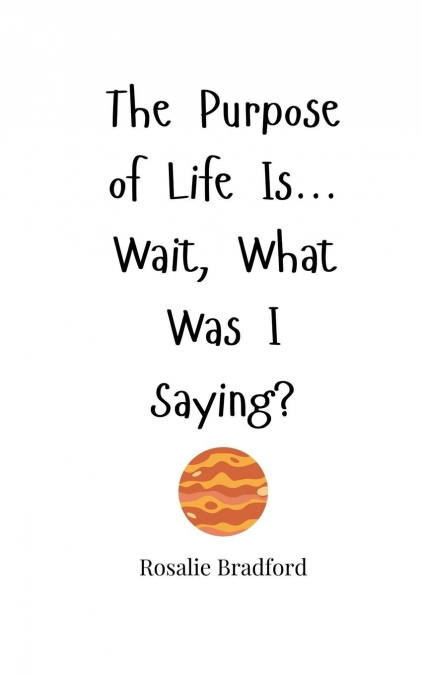 The Purpose of Life Is... Wait, What Was I Saying?