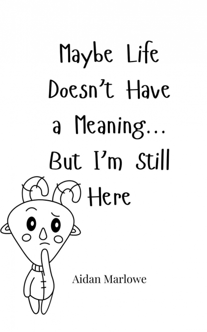 Maybe Life Doesn’t Have a Meaning... But I’m Still Here