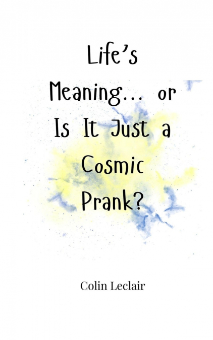 Life’s Meaning... or Is It Just a Cosmic Prank?