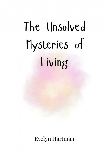The Unsolved Mysteries of Living