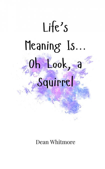 Life’s Meaning Is... Oh Look, a Squirrel