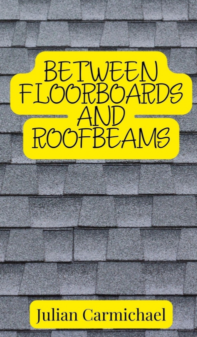 Between Floorboards and Roofbeams