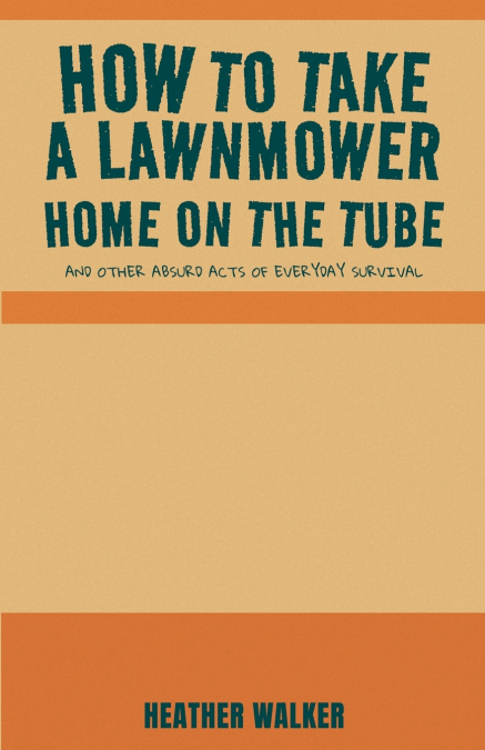 How to Take a Lawnmower Home on the Tube and Other Absurd Acts of Everyday Survival