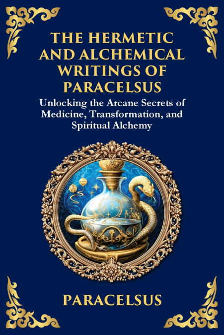 The Hermetic and Alchemical Writings of Paracelsus