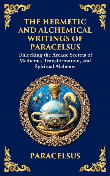 The Hermetic and Alchemical Writings of Paracelsus
